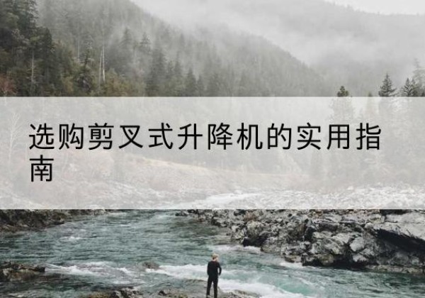 常德剪叉式升降机怎么选-选购剪叉式升降机的实用指南